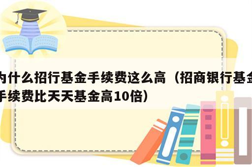 为什么招行基金手续费这么高（招商银行基金手续费比天天基金高10倍）
