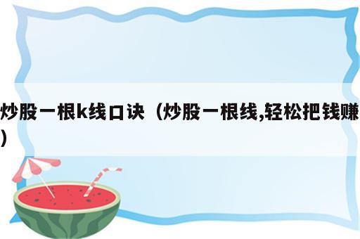 炒股一根k线口诀（炒股一根线,轻松把钱赚）