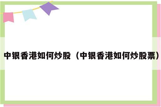 中银香港如何炒股（中银香港如何炒股票）