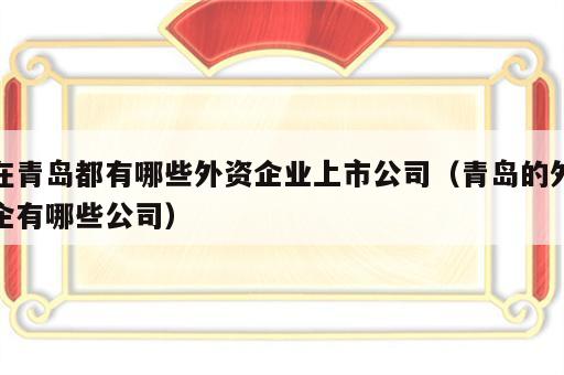 在青岛都有哪些外资企业上市公司（青岛的外企有哪些公司）