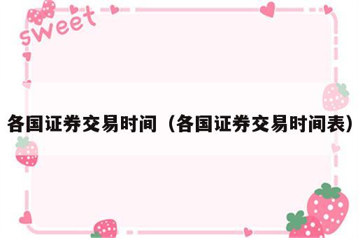 各国证券交易时间（各国证券交易时间表）