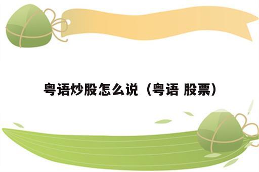 粤语炒股怎么说（粤语 股票）