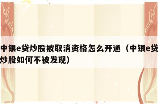中银e贷炒股被取消资格怎么开通（中银e贷炒股如何不被发现）