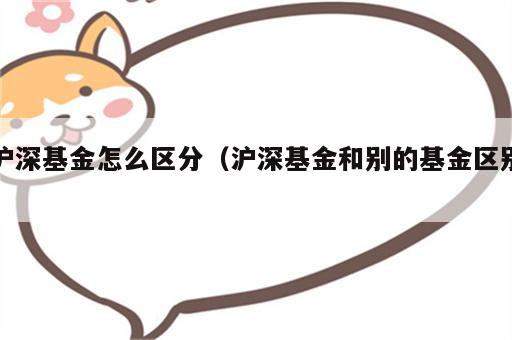 沪深基金怎么区分（沪深基金和别的基金区别）