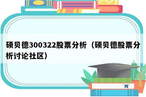 硕贝德300322股票分析（硕贝德股票分析讨论社区）
