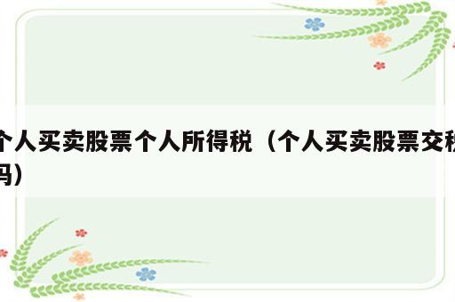 个人买卖股票个人所得税（个人买卖股票交税吗）