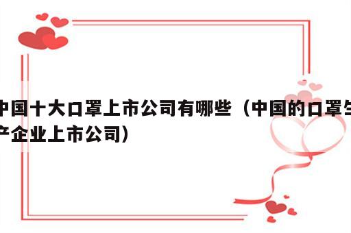 中国十大口罩上市公司有哪些（中国的口罩生产企业上市公司）