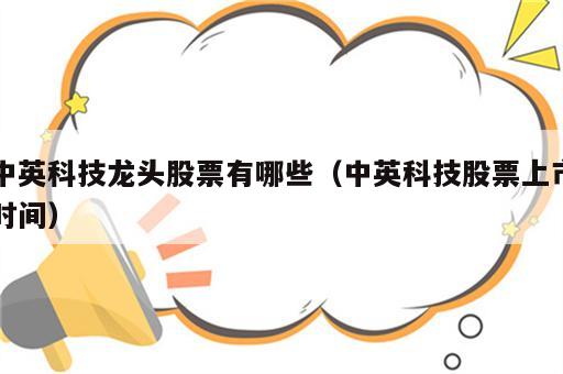 中英科技龙头股票有哪些（中英科技股票上市时间）