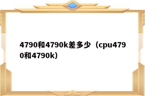 4790和4790k差多少（cpu4790和4790k）