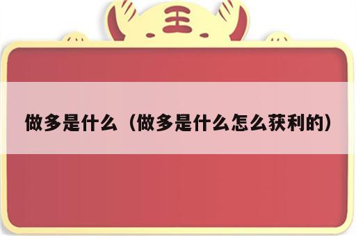 做多是什么（做多是什么怎么获利的）