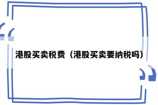 港股买卖税费（港股买卖要纳税吗）