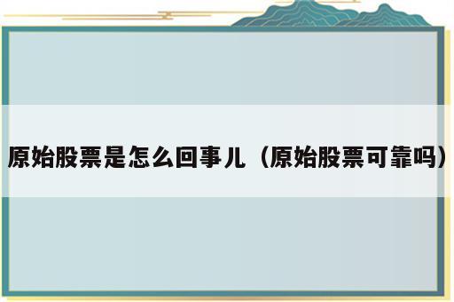 原始股票是怎么回事儿（原始股票可靠吗）
