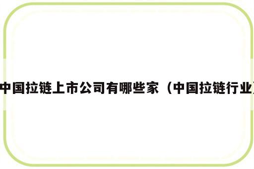 中国拉链上市公司有哪些家（中国拉链行业）