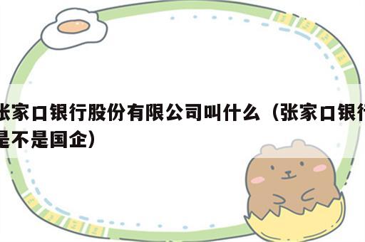 张家口银行股份有限公司叫什么（张家口银行是不是国企）
