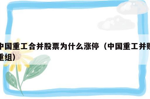 中国重工合并股票为什么涨停（中国重工并购重组）