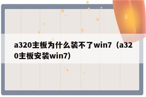 a320主板为什么装不了win7（a320主板安装win7）
