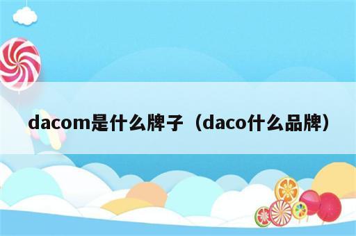 dacom是什么牌子（daco什么品牌）