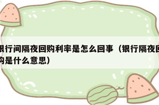 银行间隔夜回购利率是怎么回事（银行隔夜回购是什么意思）