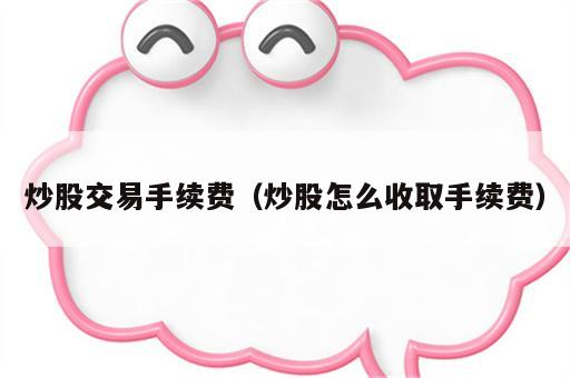 炒股交易手续费（炒股怎么收取手续费）