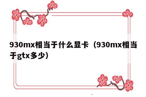 930mx相当于什么显卡（930mx相当于gtx多少）