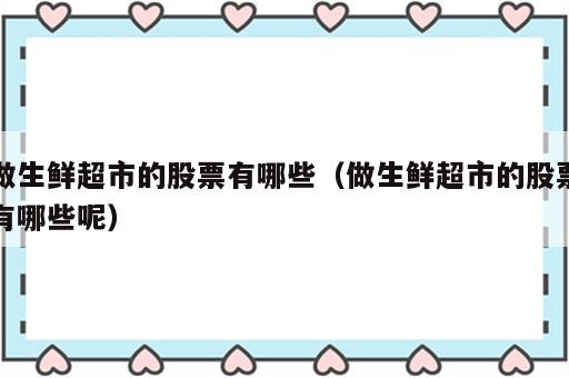 做生鲜超市的股票有哪些（做生鲜超市的股票有哪些呢）