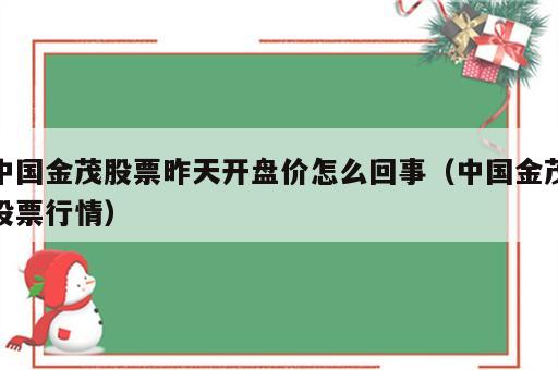 中国金茂股票昨天开盘价怎么回事（中国金茂股票行情）