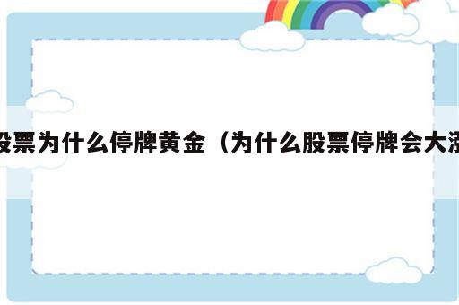 股票为什么停牌黄金（为什么股票停牌会大涨）