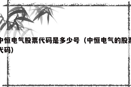 中恒电气股票代码是多少号（中恒电气的股票代码）