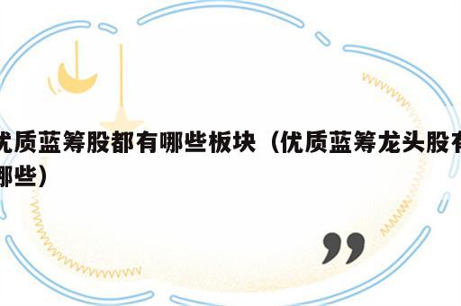 优质蓝筹股都有哪些板块（优质蓝筹龙头股有哪些）
