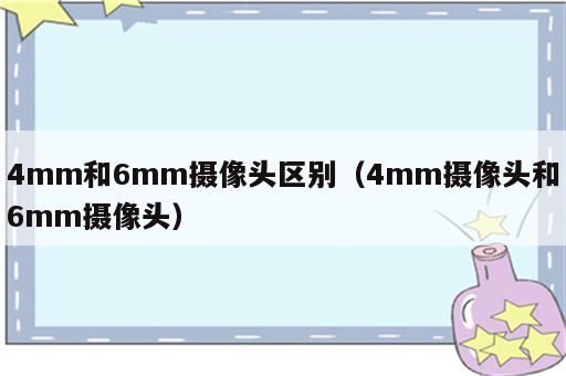4mm和6mm摄像头区别（4mm摄像头和6mm摄像头）