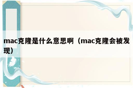 mac克隆是什么意思啊（mac克隆会被发现）