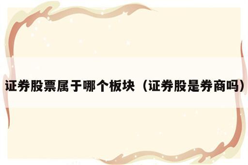 证券股票属于哪个板块（证券股是券商吗）