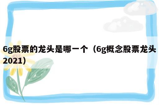 6g股票的龙头是哪一个（6g概念股票龙头2021）