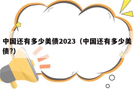 中国还有多少美债2023（中国还有多少美债?）