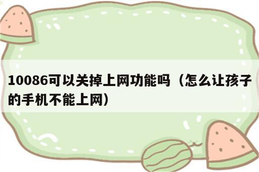 10086可以关掉上网功能吗（怎么让孩子的手机不能上网）