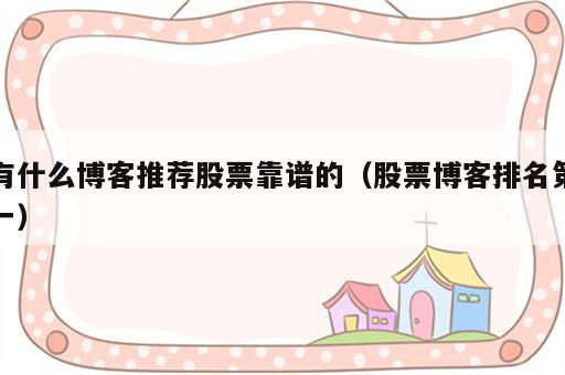 有什么博客推荐股票靠谱的（股票博客排名第一）