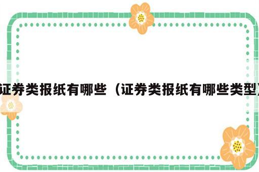 证券类报纸有哪些（证券类报纸有哪些类型）