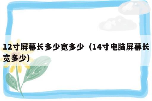12寸屏幕长多少宽多少（14寸电脑屏幕长宽多少）