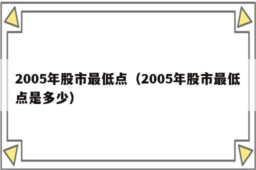 2005年股市最低点（2005年股市最低点是多少）