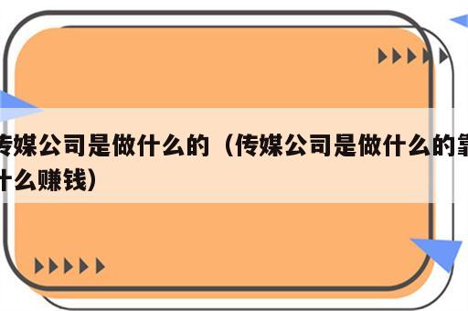 传媒公司是做什么的（传媒公司是做什么的靠什么赚钱）