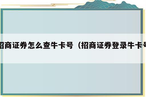 招商证券怎么查牛卡号（招商证券登录牛卡号）