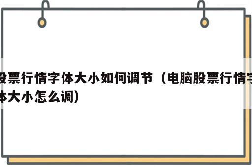 股票行情字体大小如何调节（电脑股票行情字体大小怎么调）