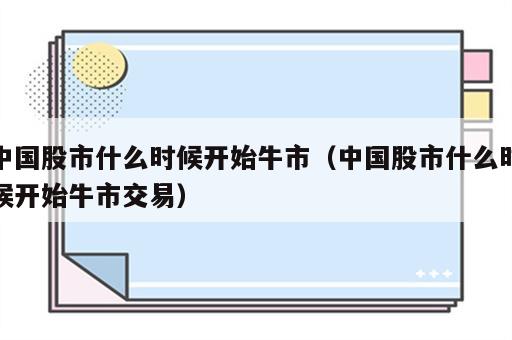 中国股市什么时候开始牛市（中国股市什么时候开始牛市交易）