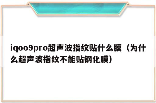 iqoo9pro超声波指纹贴什么膜（为什么超声波指纹不能贴钢化膜）
