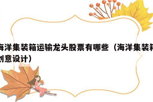 海洋集装箱运输龙头股票有哪些（海洋集装箱创意设计）
