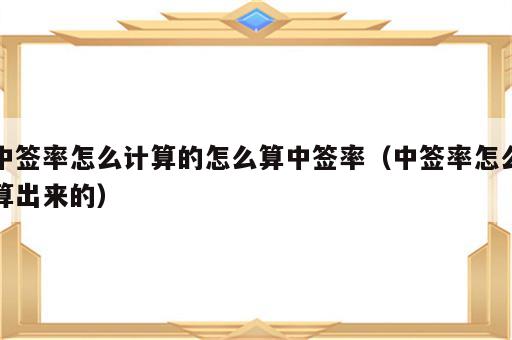 中签率怎么计算的怎么算中签率（中签率怎么算出来的）