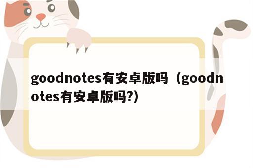 goodnotes有安卓版吗（goodnotes有安卓版吗?）