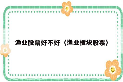渔业股票好不好（渔业板块股票）
