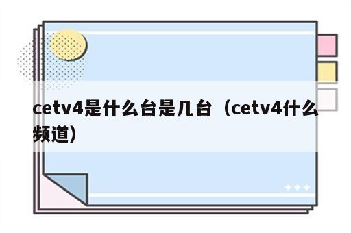 cetv4是什么台是几台（cetv4什么频道）