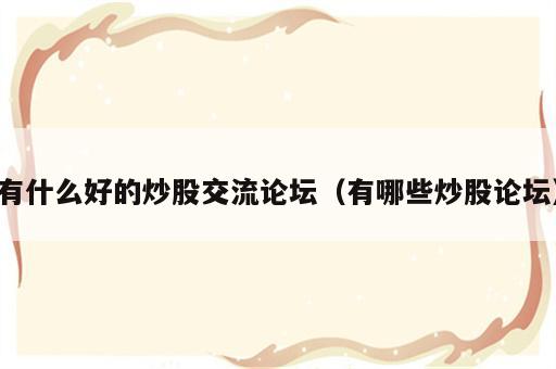 有什么好的炒股交流论坛（有哪些炒股论坛）